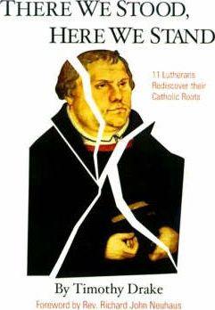 There We Stood, Here We Stand: Eleven Lutherans Rediscover Their Catholic Roots - Timothy Drake