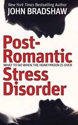 Post-Romantic Stress Disorder: What to Do When the Honeymoon Is Over - John Bradshaw