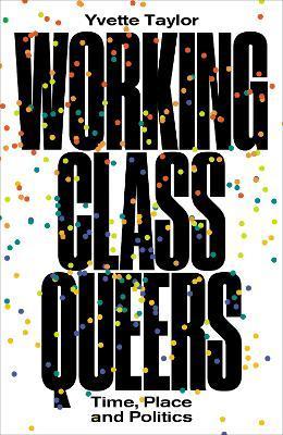 Working-Class Queers: Time, Place and Politics - Yvette Taylor