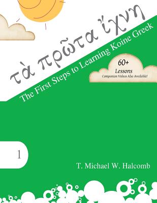 The First Steps to Learning Koine Greek - T. Michael W. Halcomb