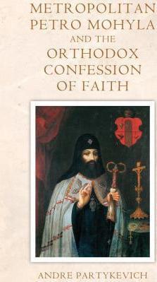 Metropolitan Petro Mohyla and the Orthodox Confession of Faith - Andre Partykevich