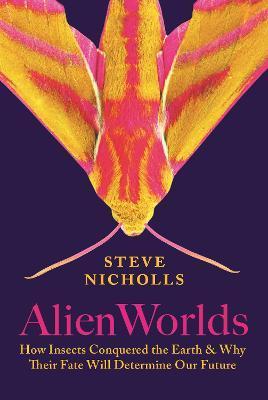 Alien Worlds: How Insects Conquered the Earth, and Why Their Fate Will Determine Our Future - Steve Nicholls