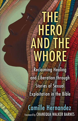 The Hero and the Whore: Reclaiming Healing and Liberation Through the Stories of Sexual Exploitation in the Bible - Camille Hernandez