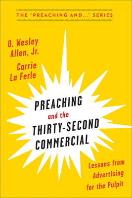 Preaching and the Thirty-Second Commerical: Lessons from Advertising for the Pulpit - Carrie La Ferle