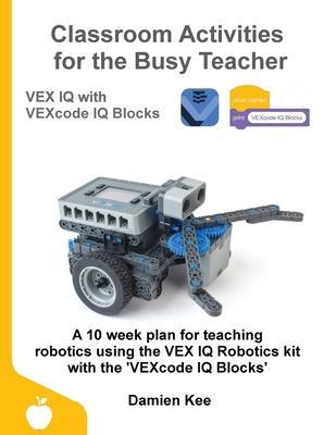 Classroom Activities for the Busy Teacher: VEX IQ with VEXcode IQ Blocks - Damien Kee