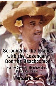 Poza produsului Scrounging the Islands with the Legendary Don the Beachcomber: Host to Diplomat, Beachcomber, Prince and Pirate - Arnold Bitner