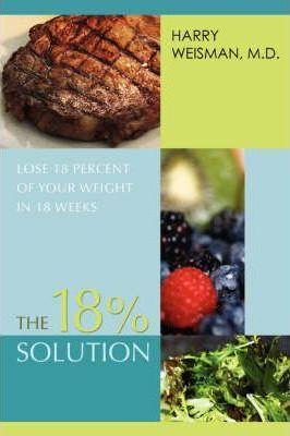 The 18% Solution: Lose 18 Percent Of Your Weight in 18 Weeks - Harry Weisman