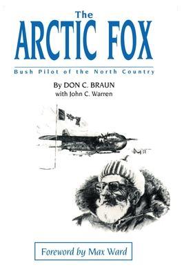 The Arctic Fox: Bush Pilot of the North Country - Don C. Braun