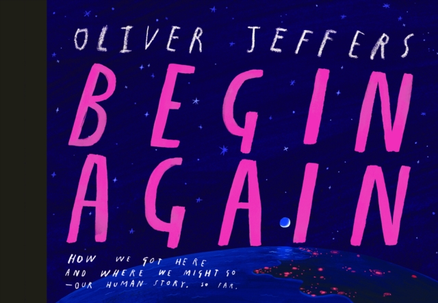 Begin Again: How We Got Here and Where We Might Go - Our Human Story. So Far. - Oliver Jeffers