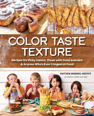 Color Taste Texture: Recipes for Picky Eaters, Those with Food Aversion, and Anyone Who's Ever Cringed at Food - Matthew Broberg-moffitt