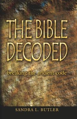 The Bible Decoded: breaking the ancient code - Sandra L. Butler