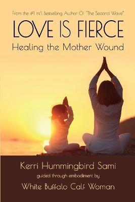 Love Is Fierce: Healing the Mother Wound - Kerri Hummingbird Sami