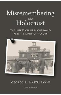 Coperta cărții 'Misremembering the Holocaust: The Liberation of Buchenwald and the Limits of Memory - George R. Mastroianni'