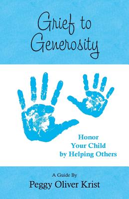 Grief to Generosity: Honor Your Child by Helping Others - Peggy Oliver Krist