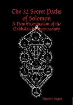 The 32 Secret Paths of Solomon: A New Examination of the Qabbalah in Freemasonry - Timothy Hogan