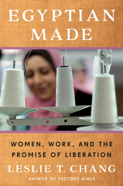 Egyptian Made: Women, Work, and the Promise of Liberation - Leslie T. Chang