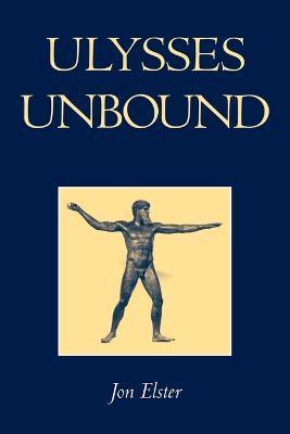 Ulysses Unbound: Studies in Rationality, Precommitment, and Constraints - Jon Elster