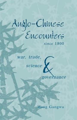 Anglo-Chinese Encounters Since 1800: War, Trade, Science and Governance - Wang Gungwu