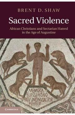 Poza produsului Sacred Violence: African Christians and Sectarian Hatred in the Age of Augustine - Brent D. Shaw