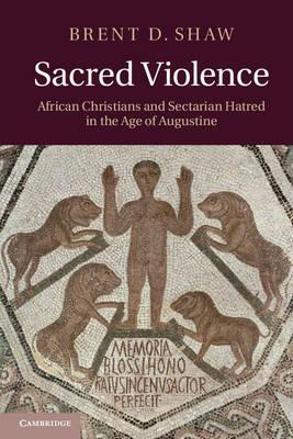 Sacred Violence: African Christians and Sectarian Hatred in the Age of Augustine - Brent D. Shaw