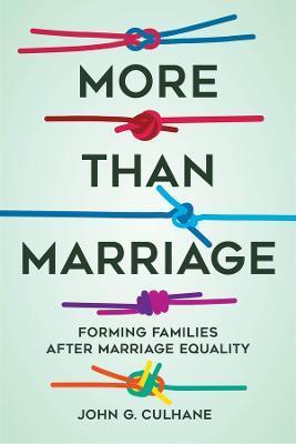 More Than Marriage: Forming Families After Marriage Equality - John G. Culhane