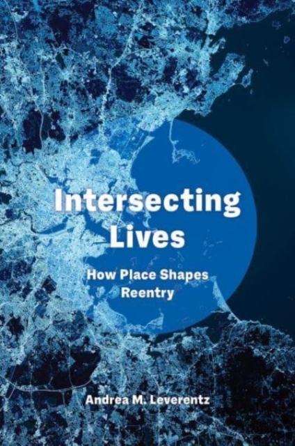 Intersecting Lives: How Place Shapes Reentry - Andrea M. Leverentz