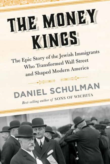 The Money Kings: The Epic Story of the Jewish Immigrants Who Transformed Wall Street and Shaped Modern America - Daniel Schulman