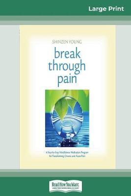 Break Through Pain: A Step-by-Step Mindfulness Meditation Program for Transforming Chronic and Acute Pain (16pt Large Print Edition) - Shinzen Young
