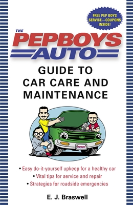 The Pep Boys Auto Guide to Car Care and Maintenance: Easy, Do-It-Yourself Upkeep for a Healthy Car, Vital Tips for Service and Repair, and Strategies - E. J. Braswell