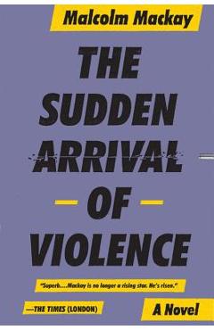 Coperta cărții 'The Sudden Arrival of Violence - Malcolm Mackay'