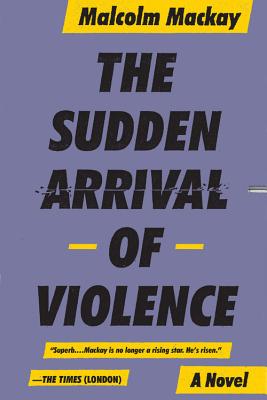 Coperta cărții 'The Sudden Arrival of Violence - Malcolm Mackay'