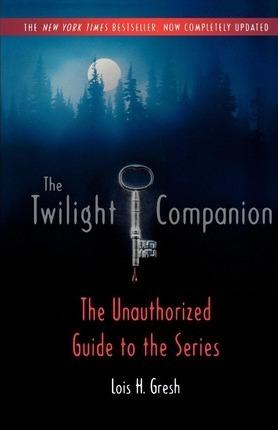The Twilight Companion: Completely Updated: The Unauthorized Guide to the Series - Lois H. Gresh