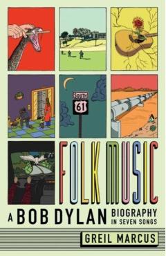Folk Music: A Bob Dylan Biography in Seven Songs - Greil Marcus