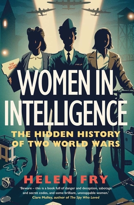 Women in Intelligence: The Hidden History of Two World Wars - Helen Fry