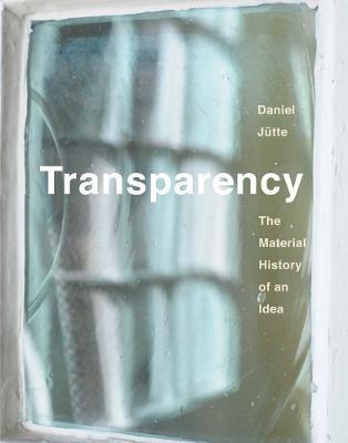 Transparency: The Material History of an Idea - Daniel Jutte