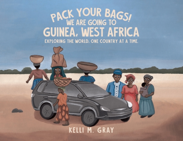 Pack Your Bags! We Are Going to Guinea, West Africa: Exploring the World, One Country at a Time. - Kelli M. Gray