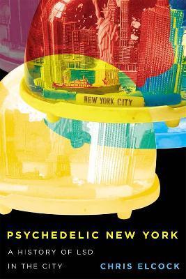 Psychedelic New York: A History of LSD in the City - Chris Elcock