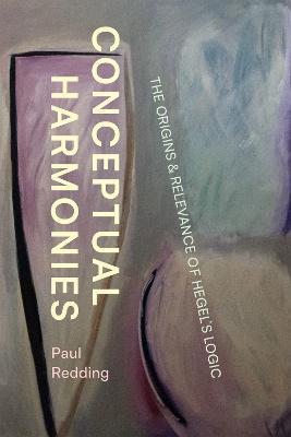 Conceptual Harmonies: The Origins and Relevance of Hegel's Logic - Paul Redding