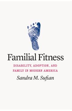 Poza produsului Familial Fitness: Disability, Adoption, and Family in Modern America - Sandra M. Sufian