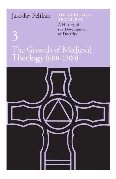 The Christian Tradition: A History of the Development of Doctrine, Volume 3: The Growth of Medieval Theology (600-1300) - Jaroslav Pelikan