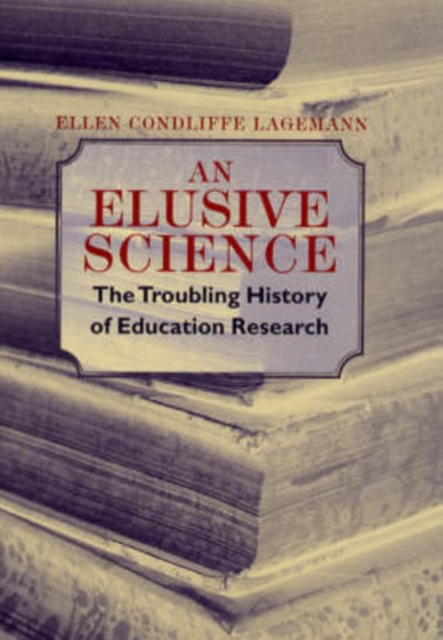 An Elusive Science: The Troubling History of Education Research - Ellen Condliffe Lagemann