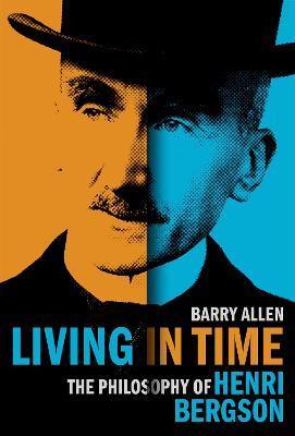 Living in Time: The Philosophy of Henri Bergson - Barry Allen