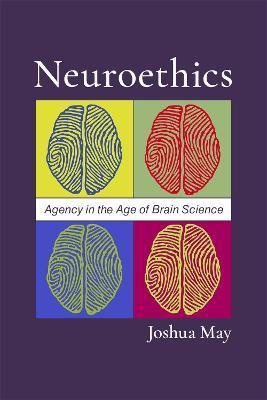 Neuroethics: Agency in the Age of Brain Science - Joshua May