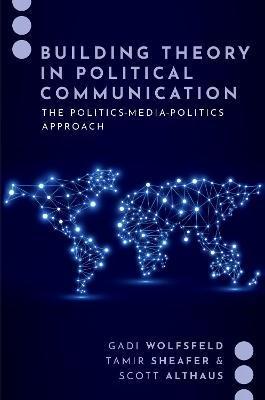 Building Theory in Political Communication: The Politics-Media-Politics Approach - Gadi Wolfsfeld