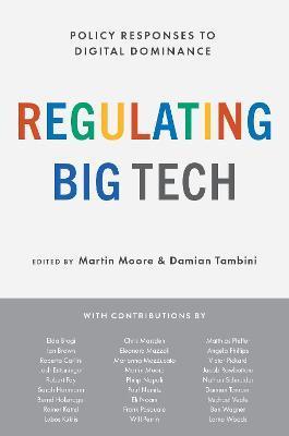 Regulating Big Tech: Policy Responses to Digital Dominance - Martin Moore