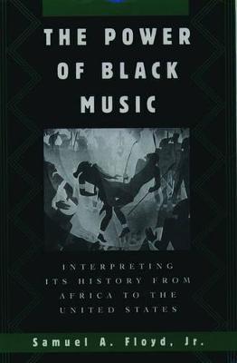 The Power of Black Music: Interpreting Its History from Africa to the United States - Samuel A. Floyd