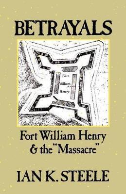 Betrayals: Fort William Henry and the Massacre - Ian K. Steele