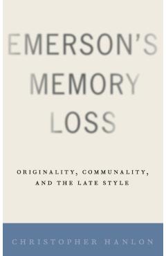 Poza produsului Emerson's Memory Loss: Originality, Communality, and the Late Style - Christopher Hanlon