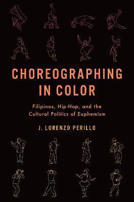 Choreographing in Color: Filipinos, Hip-Hop, and the Cultural Politics of Euphemism - J. Lorenzo Perillo