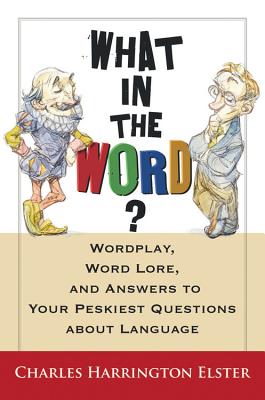 What in the Word?: Wordplay, Word Lore, and Answers to Your Peskiest Questions about Language - Charles Harrington Elster